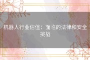 机器人行业估值：面临的法律和安全挑战