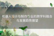 机器人设计与制作专业的跨学科融合与发展趋势展望