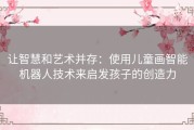 让智慧和艺术并存：使用儿童画智能机器人技术来启发孩子的创造力