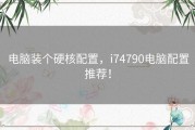 电脑装个硬核配置，i74790电脑配置推荐！