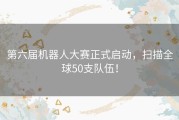 第六届机器人大赛正式启动，扫描全球50支队伍！