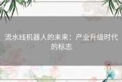 流水线机器人的未来：产业升级时代的标志