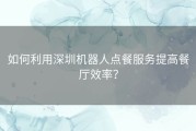 如何利用深圳机器人点餐服务提高餐厅效率？