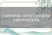 六足爬虫机器人设计在工业设备检修与维护中的应用探索