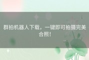 群拍机器人下载，一键即可拍摄完美合照！