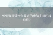 如何选择适合你需求的电脑主机四核独显？