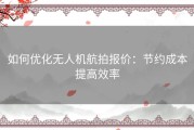 如何优化无人机航拍报价：节约成本提高效率