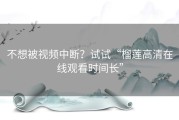 不想被视频中断？试试“榴莲高清在线观看时间长”