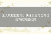 无人机搜救抢险：快速反应与全方位搜救的突出优势