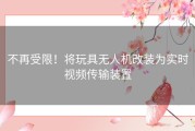 不再受限！将玩具无人机改装为实时视频传输装置