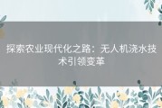 探索农业现代化之路：无人机浇水技术引领变革