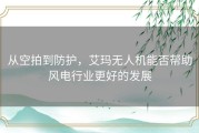 从空拍到防护，艾玛无人机能否帮助风电行业更好的发展