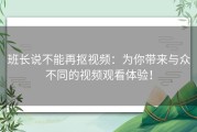 班长说不能再抠视频：为你带来与众不同的视频观看体验！