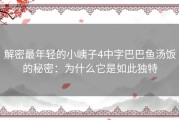 解密最年轻的小峓子4中字巴巴鱼汤饭的秘密：为什么它是如此独特