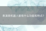 表演类机器人都有什么功能和特点？