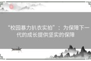 “校园暴力扒衣实拍”：为保障下一代的成长提供坚实的保障