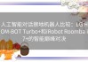 人工智能对话擦地机器人比较：LG HOM-BOT Turbo+和iRobot Roomba i7+的智能巅峰对决