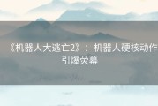 《机器人大逃亡2》：机器人硬核动作引爆荧幕
