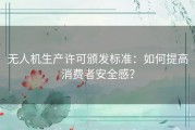 无人机生产许可颁发标准：如何提高消费者安全感？