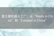 富士康机器人工厂：从“Made in China”到“Created in China”