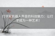 打字变机器人声音的科技魅力：让打字成为一种艺术！