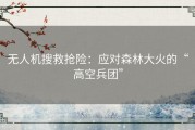 无人机搜救抢险：应对森林大火的“高空兵团”