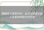 精确度与速度并存：全方位焊接机器人在高效焊接中的优势