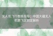 无人机飞行教练指导：中国大疆无人机禁飞区划定解析