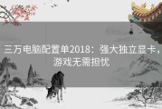 三万电脑配置单2018：强大独立显卡，游戏无需担忧