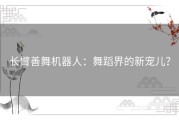 长臂善舞机器人：舞蹈界的新宠儿？
