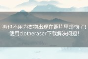 再也不用为衣物出现在照片里烦恼了！使用clotheraser下载解决问题！