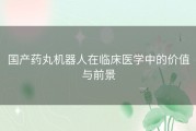 国产药丸机器人在临床医学中的价值与前景