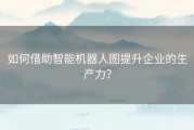 如何借助智能机器人图提升企业的生产力？