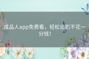 成品人app免费看，轻松追剧不花一分钱！