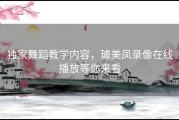 独家舞蹈教学内容，璩美凤录像在线播放等你来看