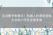 互动教学新模式！机器人的课堂游戏大全助力学生全面发展