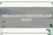 电脑城组装机的价格和性能相比品牌机如何？