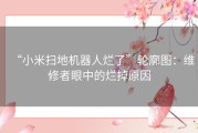 “小米扫地机器人烂了”轮廓图：维修者眼中的烂掉原因