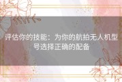 评估你的技能：为你的航拍无人机型号选择正确的配备
