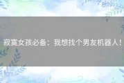 寂寞女孩必备：我想找个男友机器人！