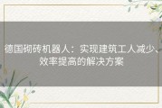 德国砌砖机器人：实现建筑工人减少、效率提高的解决方案