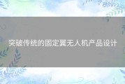 突破传统的固定翼无人机产品设计