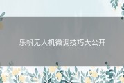 乐帆无人机微调技巧大公开