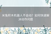 米兔积木机器人不会动？如何快速解决动作问题