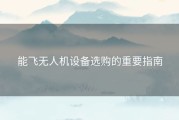 能飞无人机设备选购的重要指南