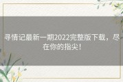 寻情记最新一期2022完整版下载，尽在你的指尖！