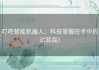 叮咚智能机器人：科技掌握在手中的试验品！