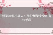 桥梁检索机器人：维护桥梁安全的有效手段