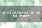 借助邮政机器人分拣技术，邮件送达时间将大幅缩短