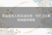 军运会无人机实战应用：为防卫比赛场地提供帮助